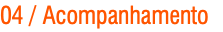 04 / Acompanhamento